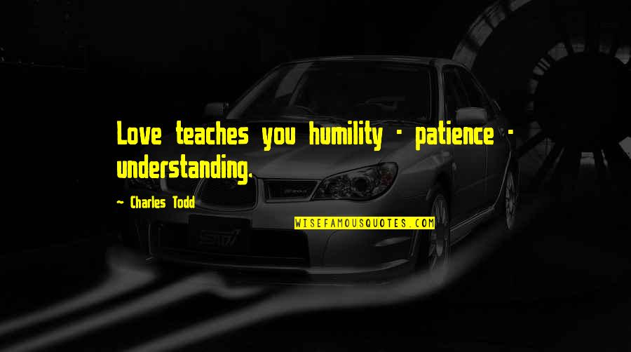 Patience Understanding And Love Quotes By Charles Todd: Love teaches you humility - patience - understanding.