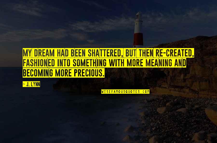 Patience Virtue Quote Quotes By J. Lynn: My dream had been shattered, but then re-created, Patience Virtue Quote Quotes By J. Lynn: My dream had been shattered, but then re-created,