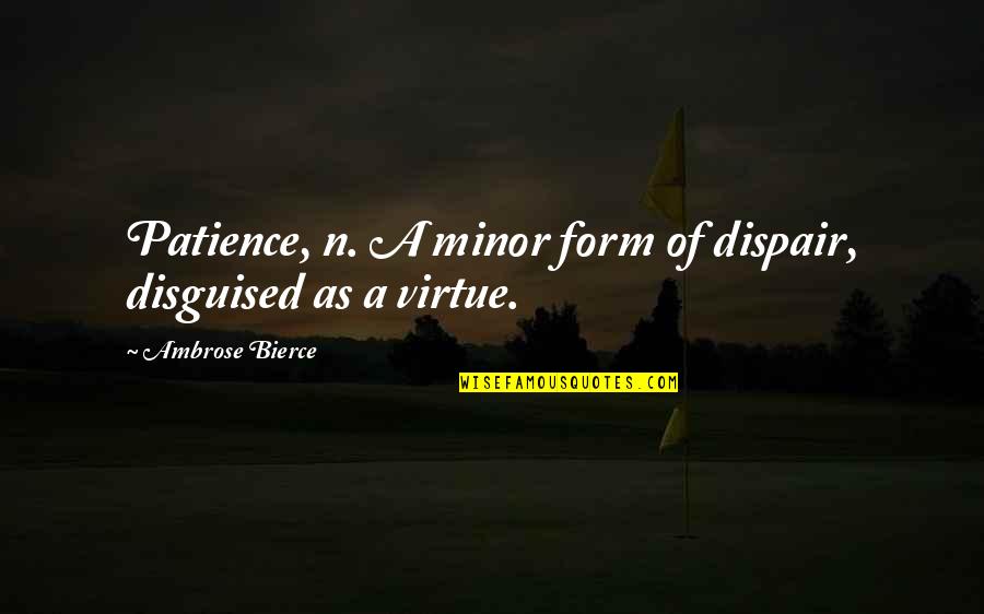 Patience Virtue Quotes By Ambrose Bierce: Patience, n. A minor form of dispair, disguised Patience Virtue Quotes By Ambrose Bierce: Patience, n. A minor form of dispair, disguised