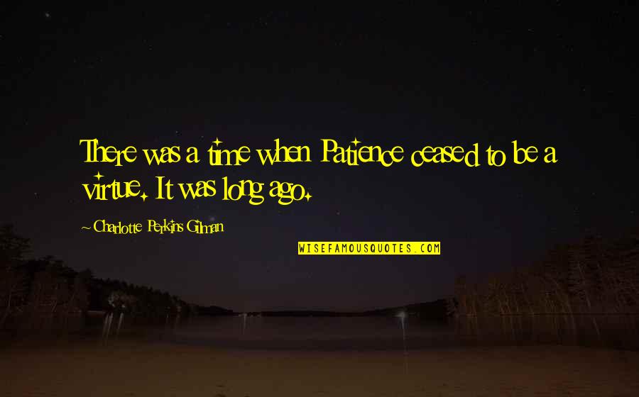Patience Virtue Quotes By Charlotte Perkins Gilman: There was a time when Patience ceased to Patience Virtue Quotes By Charlotte Perkins Gilman: There was a time when Patience ceased to