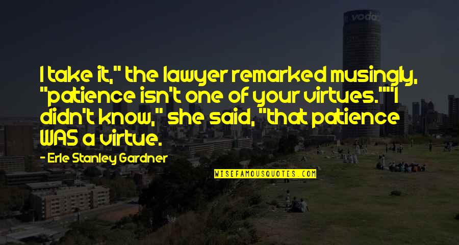 Patience Virtue Quotes By Erle Stanley Gardner: I take it," the lawyer remarked musingly, "patience Patience Virtue Quotes By Erle Stanley Gardner: I take it," the lawyer remarked musingly, "patience