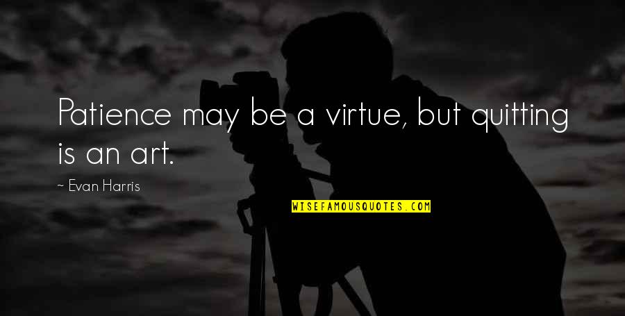 Patience Virtue Quotes By Evan Harris: Patience may be a virtue, but quitting is Patience Virtue Quotes By Evan Harris: Patience may be a virtue, but quitting is