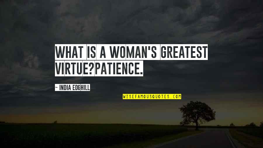 Patience Virtue Quotes By India Edghill: What is a woman's greatest virtue?Patience. Patience Virtue Quotes By India Edghill: What is a woman's greatest virtue?Patience.