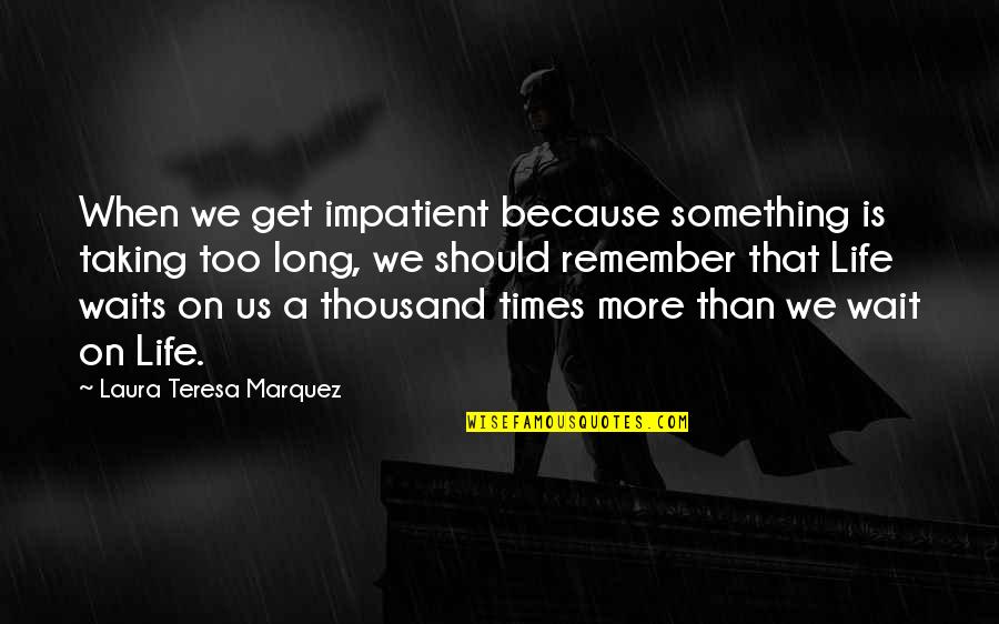 Patience Vs Impatience Quotes By Laura Teresa Marquez: When we get impatient because something is taking Patience Vs Impatience Quotes By Laura Teresa Marquez: When we get impatient because something is taking