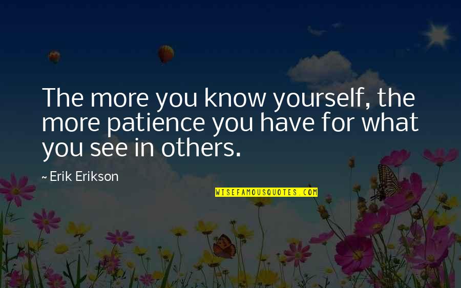 Patience With Others Quotes By Erik Erikson: The more you know yourself, the more patience