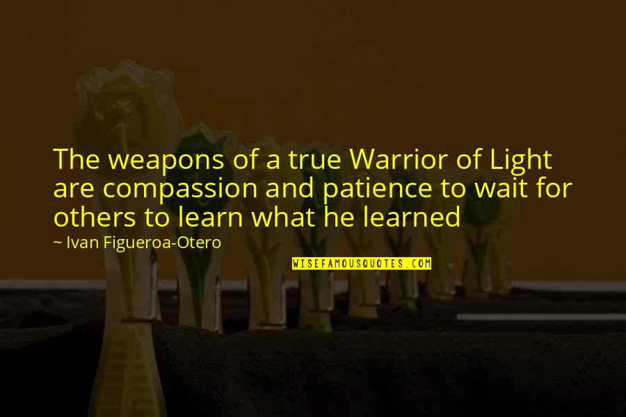 Patience With Others Quotes By Ivan Figueroa-Otero: The weapons of a true Warrior of Light