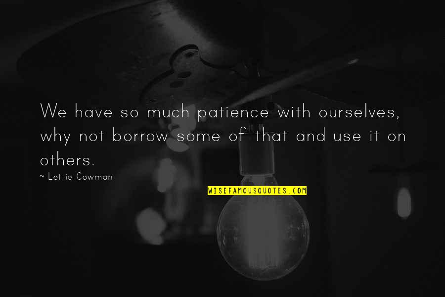 Patience With Others Quotes By Lettie Cowman: We have so much patience with ourselves, why