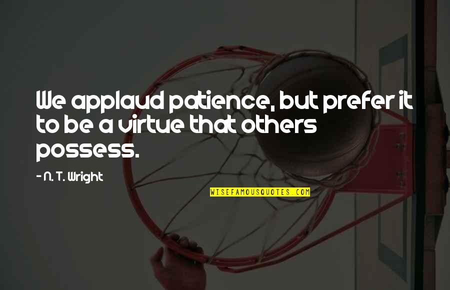 Patience With Others Quotes By N. T. Wright: We applaud patience, but prefer it to be