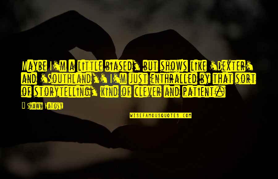 Patient And Kind Quotes By Shawn Hatosy: Maybe I'm a little biased, but shows like Patient And Kind Quotes By Shawn Hatosy: Maybe I'm a little biased, but shows like