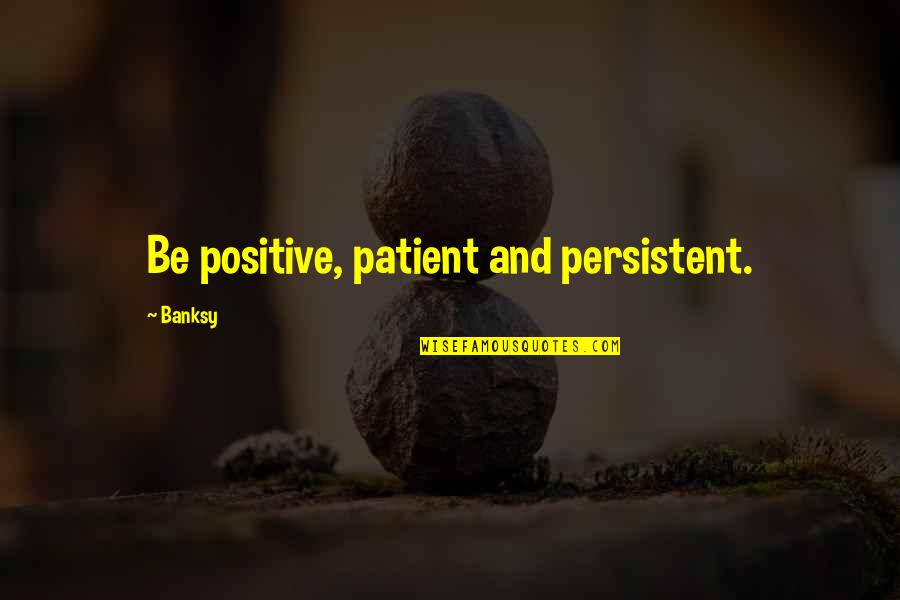 Patient And Persistent Quotes By Banksy: Be positive, patient and persistent.