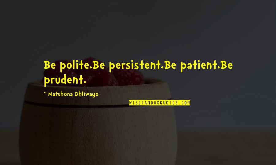 Patient And Persistent Quotes By Matshona Dhliwayo: Be polite.Be persistent.Be patient.Be prudent.