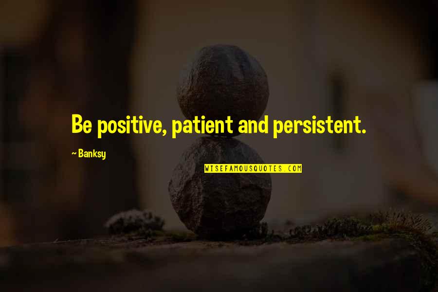 Patient And Quotes By Banksy: Be positive, patient and persistent. Patient And Quotes By Banksy: Be positive, patient and persistent.