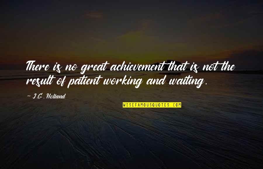 Patient And Quotes By J.G. Holland: There is no great achievement that is not
