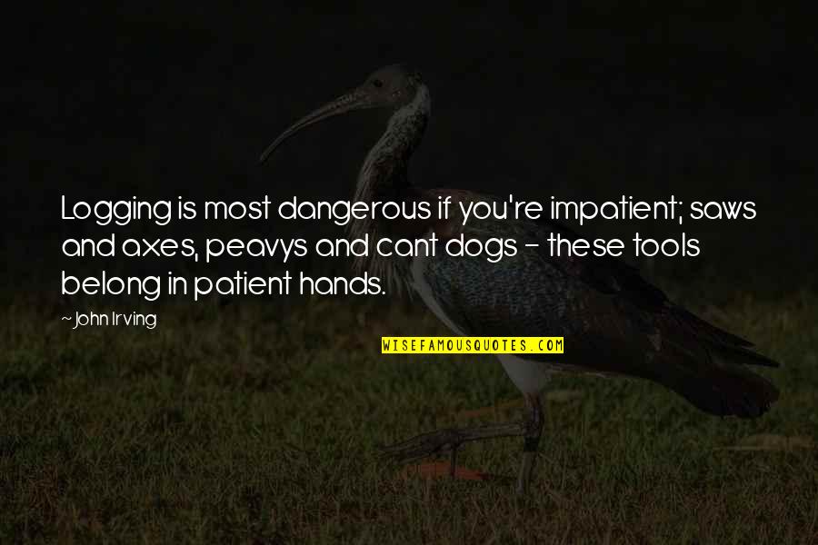 Patient And Quotes By John Irving: Logging is most dangerous if you're impatient; saws Patient And Quotes By John Irving: Logging is most dangerous if you're impatient; saws