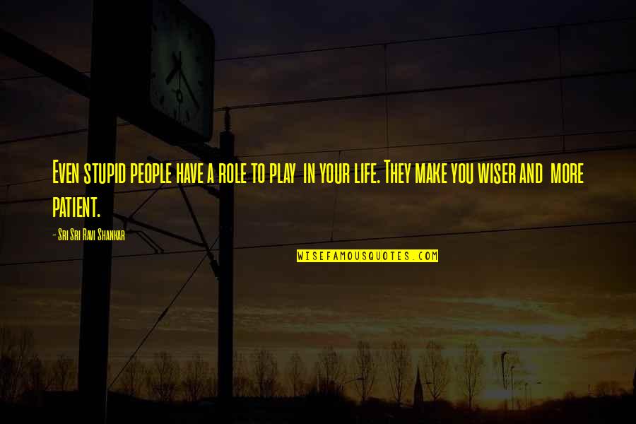 Patient And Quotes By Sri Sri Ravi Shankar: Even stupid people have a role to play Patient And Quotes By Sri Sri Ravi Shankar: Even stupid people have a role to play