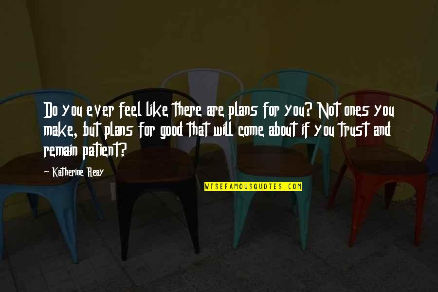 Patient And Trust Quotes By Katherine Reay: Do you ever feel like there are plans