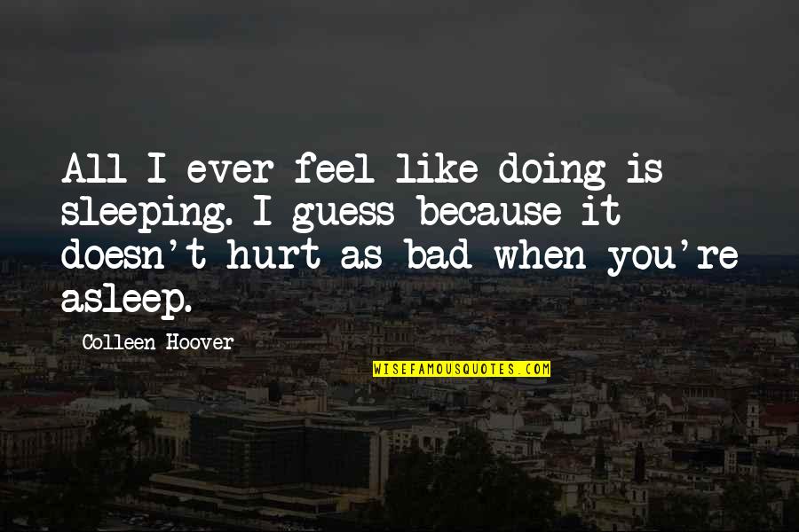 Patient Centered Care Quotes By Colleen Hoover: All I ever feel like doing is sleeping.