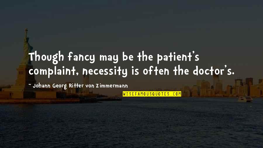 Patient Complaint Quotes By Johann Georg Ritter Von Zimmermann: Though fancy may be the patient's complaint, necessity