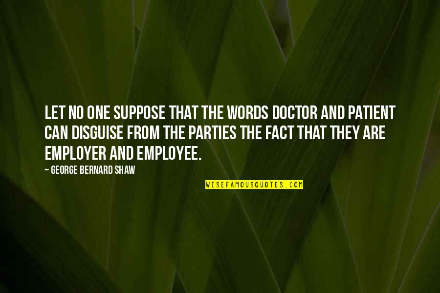Patient Doctor Quotes By George Bernard Shaw: Let no one suppose that the words doctor