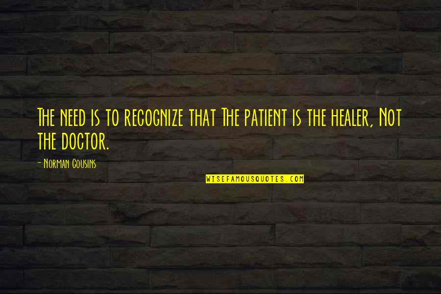 Patient Doctor Quotes By Norman Cousins: The need is to recognize that The patient