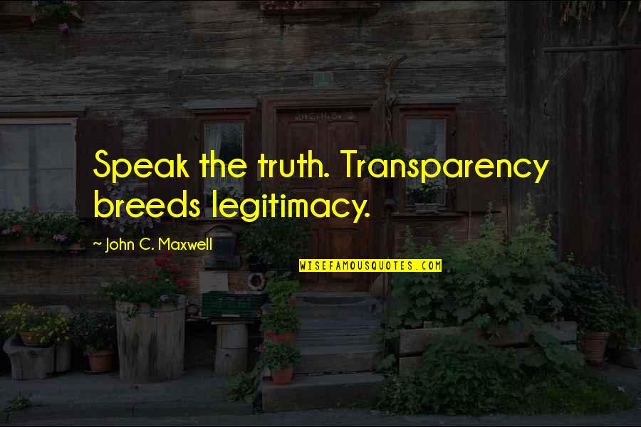 Patient Family Centered Care Quotes By John C. Maxwell: Speak the truth. Transparency breeds legitimacy.