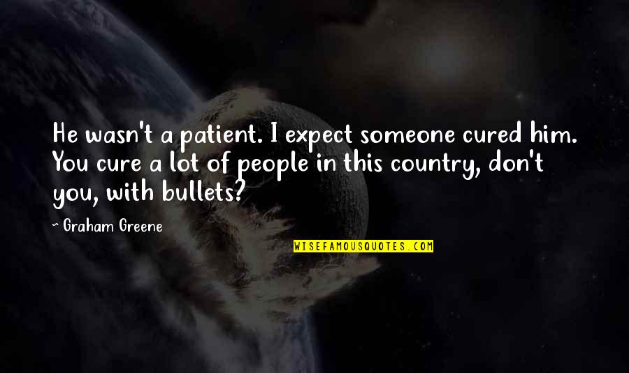 Patient In Life Quotes By Graham Greene: He wasn't a patient. I expect someone cured