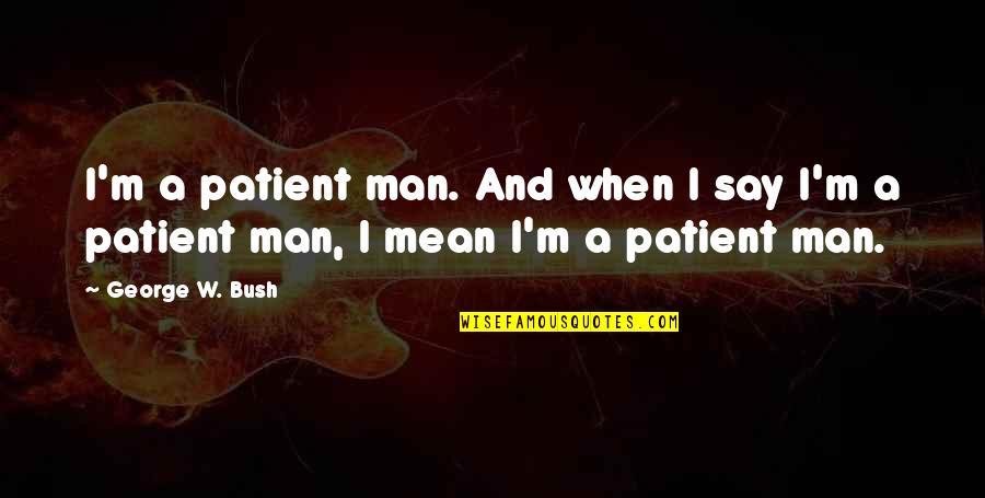 Patient Men Quotes By George W. Bush: I'm a patient man. And when I say