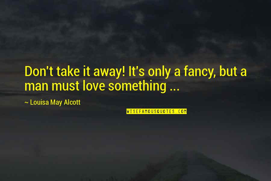 Patient Men Quotes By Louisa May Alcott: Don't take it away! It's only a fancy,