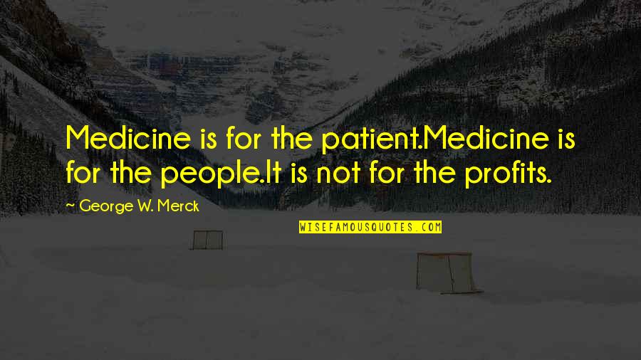 Patient People Quotes By George W. Merck: Medicine is for the patient.Medicine is for the