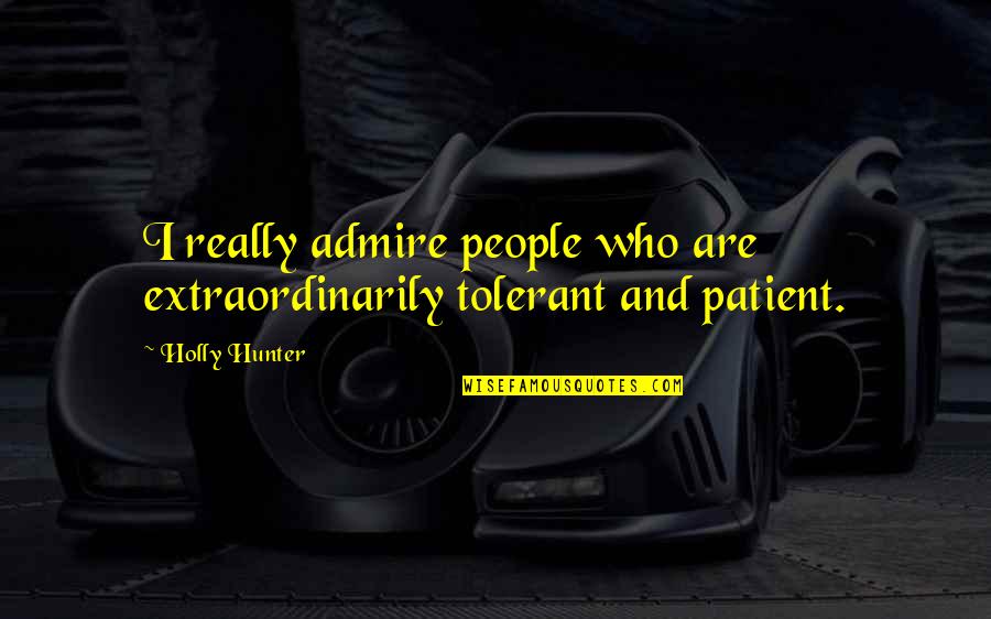 Patient People Quotes By Holly Hunter: I really admire people who are extraordinarily tolerant