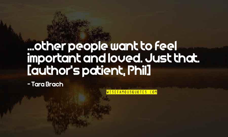 Patient People Quotes By Tara Brach: ...other people want to feel important and loved.