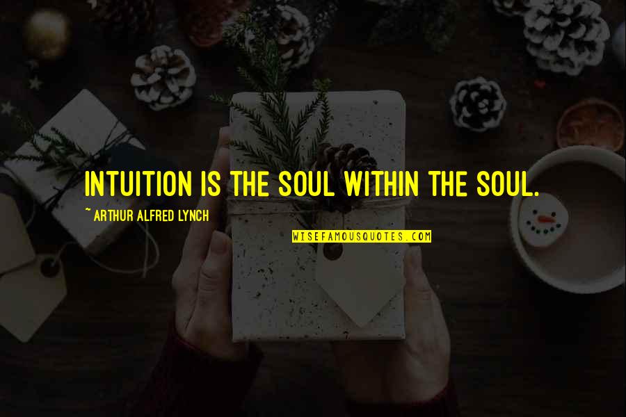 Patient Teacher Quote Quotes By Arthur Alfred Lynch: Intuition is the soul within the soul.