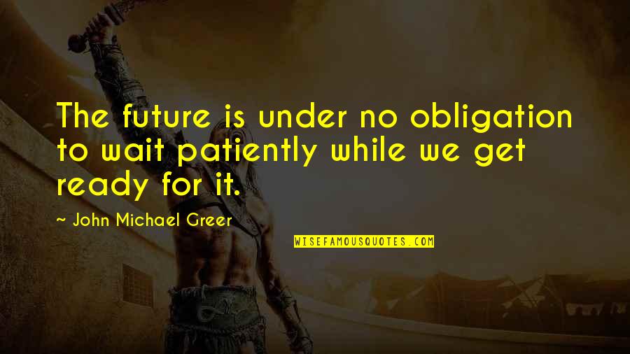 Patiently Waiting Quotes By John Michael Greer: The future is under no obligation to wait