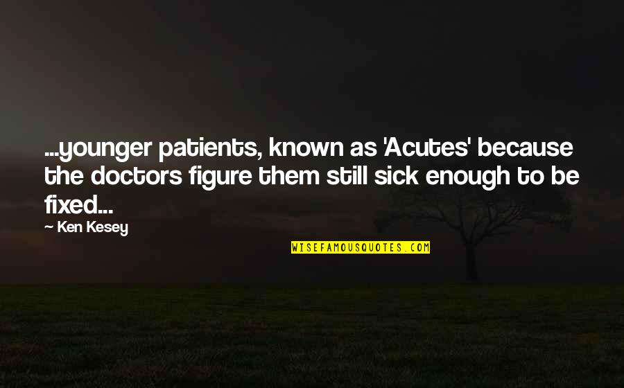 Patients And Doctors Quotes By Ken Kesey: ...younger patients, known as 'Acutes' because the doctors