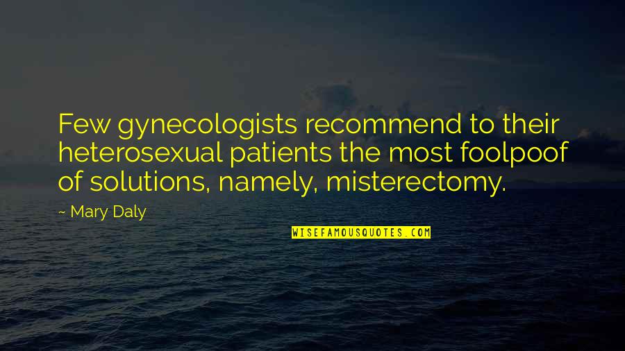 Patients And Doctors Quotes By Mary Daly: Few gynecologists recommend to their heterosexual patients the