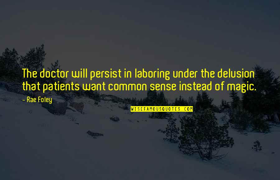 Patients And Doctors Quotes By Rae Foley: The doctor will persist in laboring under the