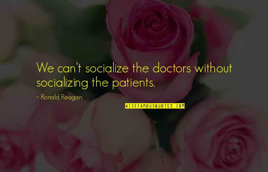 Patients And Doctors Quotes By Ronald Reagan: We can't socialize the doctors without socializing the