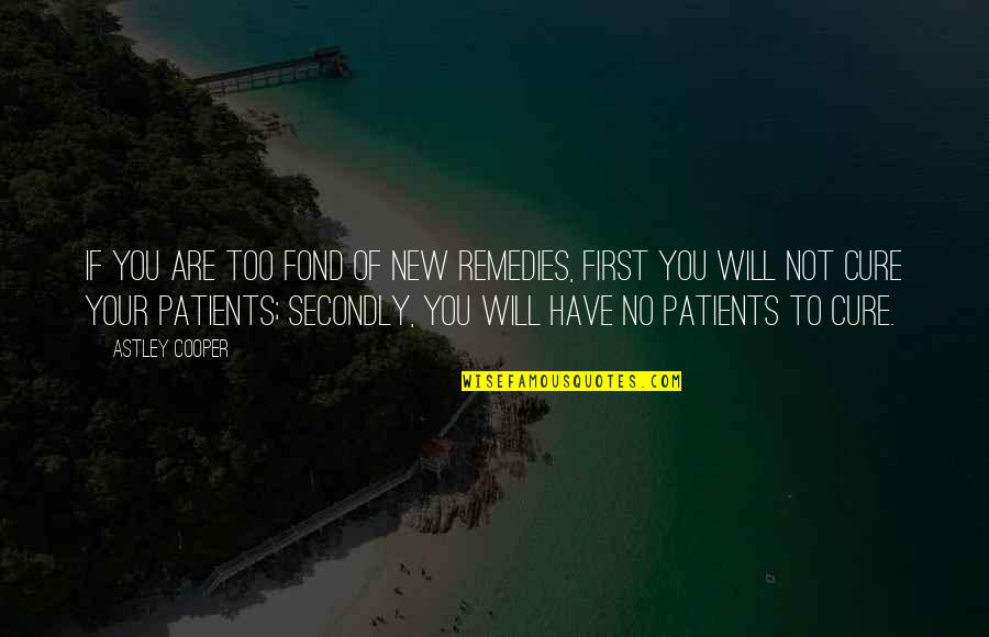 Patients First Quotes By Astley Cooper: If you are too fond of new remedies,