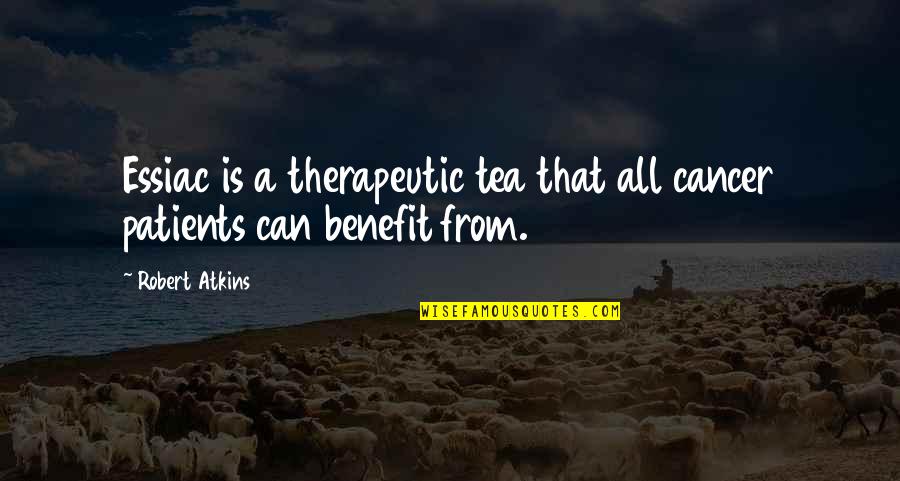 Patients Quotes By Robert Atkins: Essiac is a therapeutic tea that all cancer