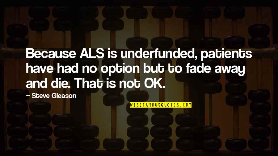 Patients That Or Patients Quotes By Steve Gleason: Because ALS is underfunded, patients have had no Patients That Or Patients Quotes By Steve Gleason: Because ALS is underfunded, patients have had no