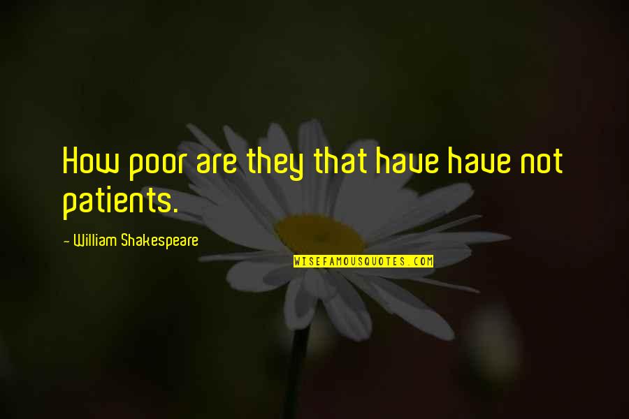 Patients That Or Patients Quotes By William Shakespeare: How poor are they that have have not Patients That Or Patients Quotes By William Shakespeare: How poor are they that have have not