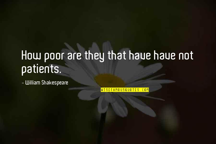 Patients That Quotes By William Shakespeare: How poor are they that have have not Patients That Quotes By William Shakespeare: How poor are they that have have not