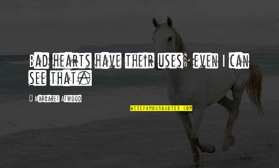 Patih Danurejo Quotes By Margaret Atwood: Bad hearts have their uses; even I can Patih Danurejo Quotes By Margaret Atwood: Bad hearts have their uses; even I can