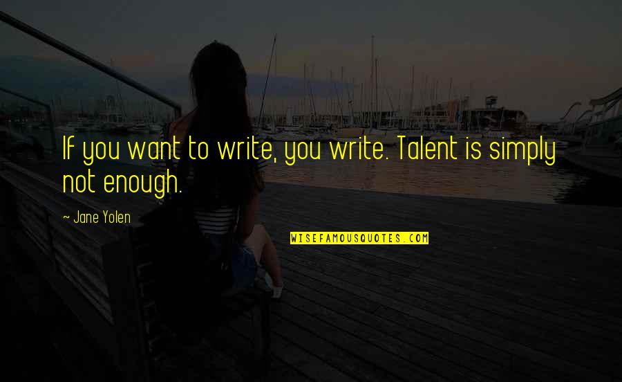 Patikimas Turtas Quotes By Jane Yolen: If you want to write, you write. Talent