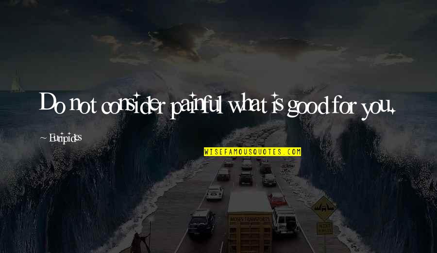 Patikslinti Quotes By Euripides: Do not consider painful what is good for