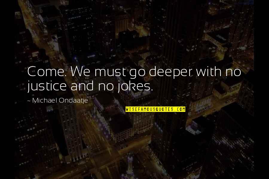 Patiline Quotes By Michael Ondaatje: Come. We must go deeper with no justice Patiline Quotes By Michael Ondaatje: Come. We must go deeper with no justice