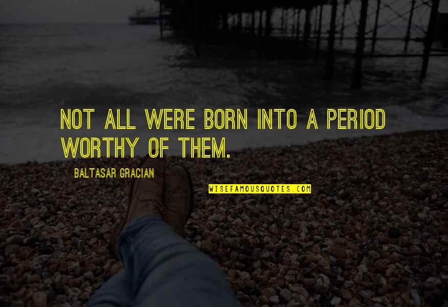 Patimas Berhad Quotes By Baltasar Gracian: Not all were born into a period worthy