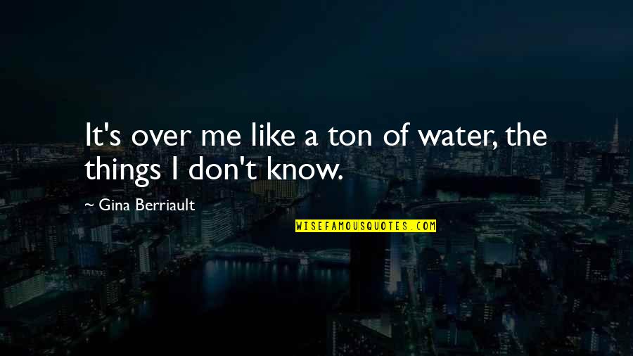 Patimas Berhad Quotes By Gina Berriault: It's over me like a ton of water, Patimas Berhad Quotes By Gina Berriault: It's over me like a ton of water,