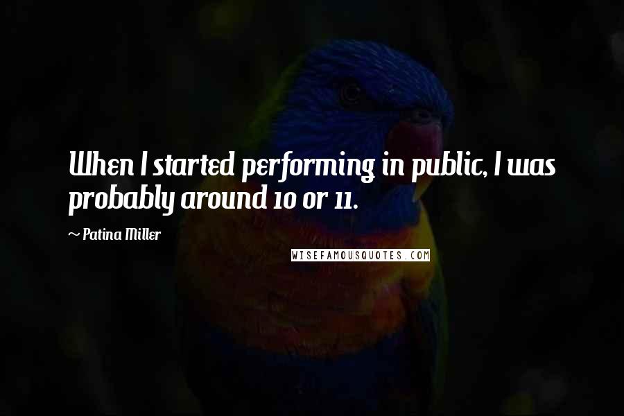 Patina Miller quotes: When I started performing in public, I was probably around 10 or 11.