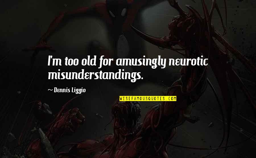 Patinar In English Quotes By Dennis Liggio: I'm too old for amusingly neurotic misunderstandings. Patinar In English Quotes By Dennis Liggio: I'm too old for amusingly neurotic misunderstandings.
